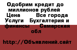 Одобрим кредит до 3 миллионов рублей. › Цена ­ 15 - Все города Услуги » Бухгалтерия и финансы   . Самарская обл.